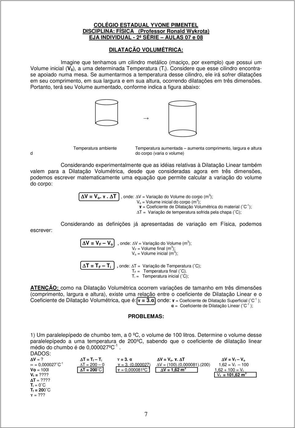 Se aumentarmos a temperatura desse cilindro, ele irá sofrer dilatações em seu comprimento, em sua largura e em sua altura, ocorrendo dilatações em três dimensões.