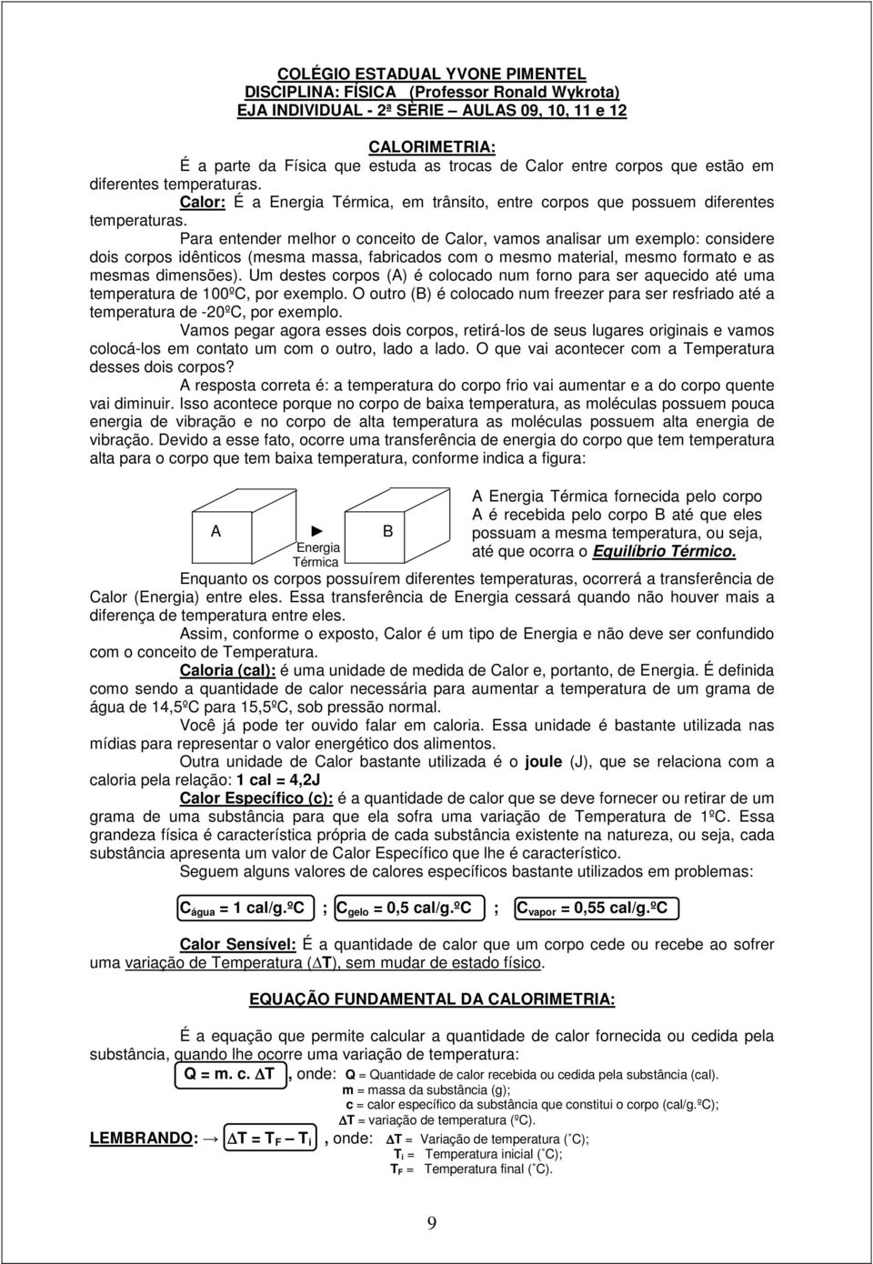 Para entender melhor o conceito de Calor, vamos analisar um exemplo: considere dois corpos idênticos (mesma massa, fabricados com o mesmo material, mesmo formato e as mesmas dimensões).