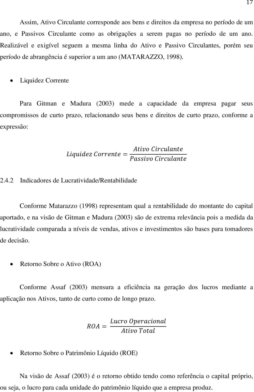 Liquidez Corrente Para Gitman e Madura (2003) mede a capacidade da empresa pagar seus compromissos de curto prazo, relacionando seus bens e direitos de curto prazo, conforme a expressão: 2.4.