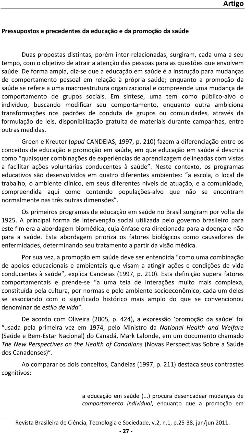 De forma ampla, diz-se que a educação em saúde é a instrução para mudanças de comportamento pessoal em relação à própria saúde; enquanto a promoção da saúde se refere a uma macroestrutura