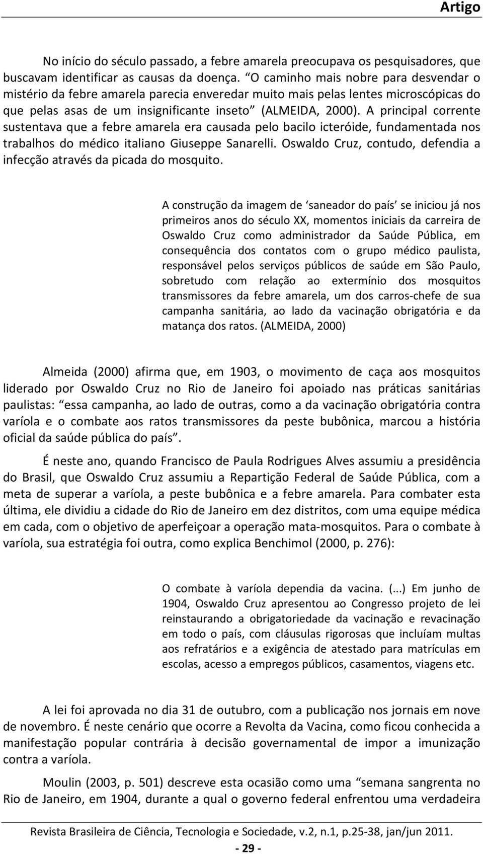 A principal corrente sustentava que a febre amarela era causada pelo bacilo icteróide, fundamentada nos trabalhos do médico italiano Giuseppe Sanarelli.