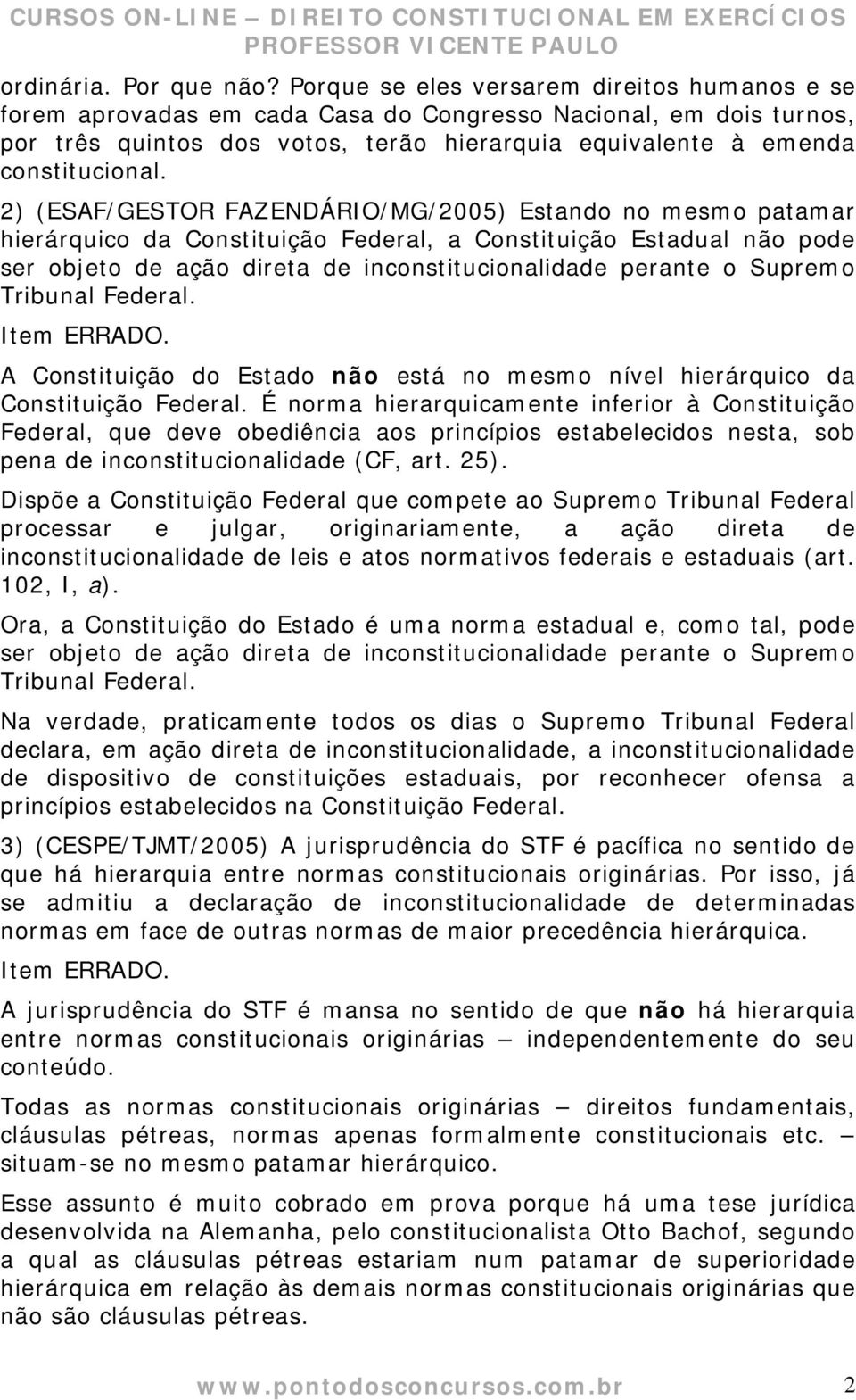 2) (ESAF/GESTOR FAZENDÁRIO/MG/2005) Estando no mesmo patamar hierárquico da Constituição Federal, a Constituição Estadual não pode ser objeto de ação direta de inconstitucionalidade perante o Supremo