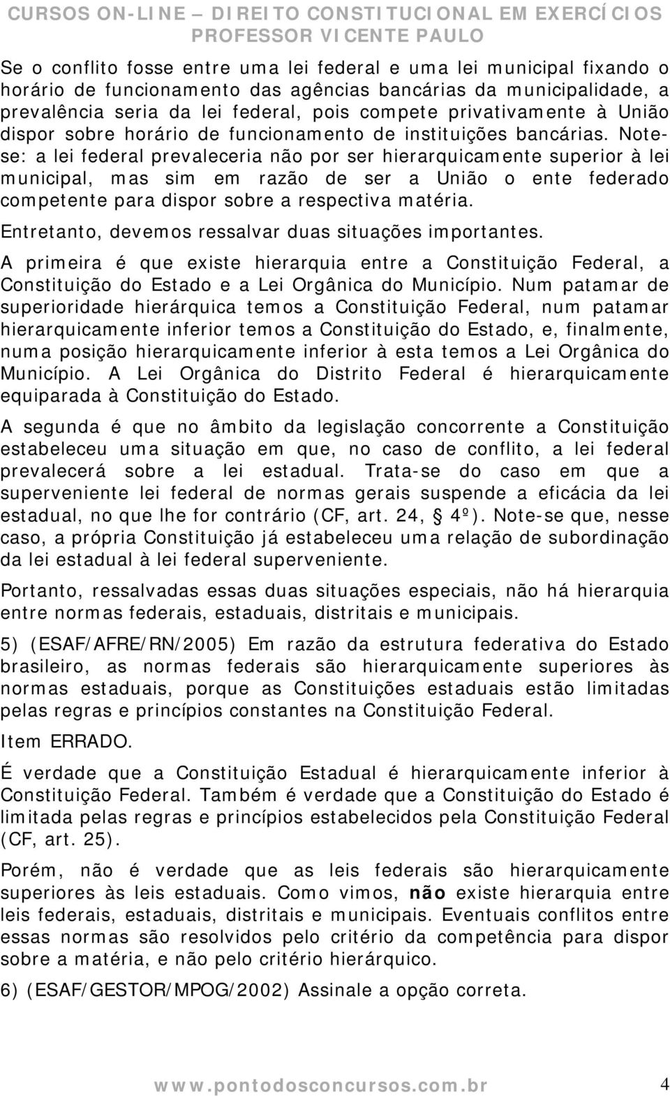 Notese: a lei federal prevaleceria não por ser hierarquicamente superior à lei municipal, mas sim em razão de ser a União o ente federado competente para dispor sobre a respectiva matéria.