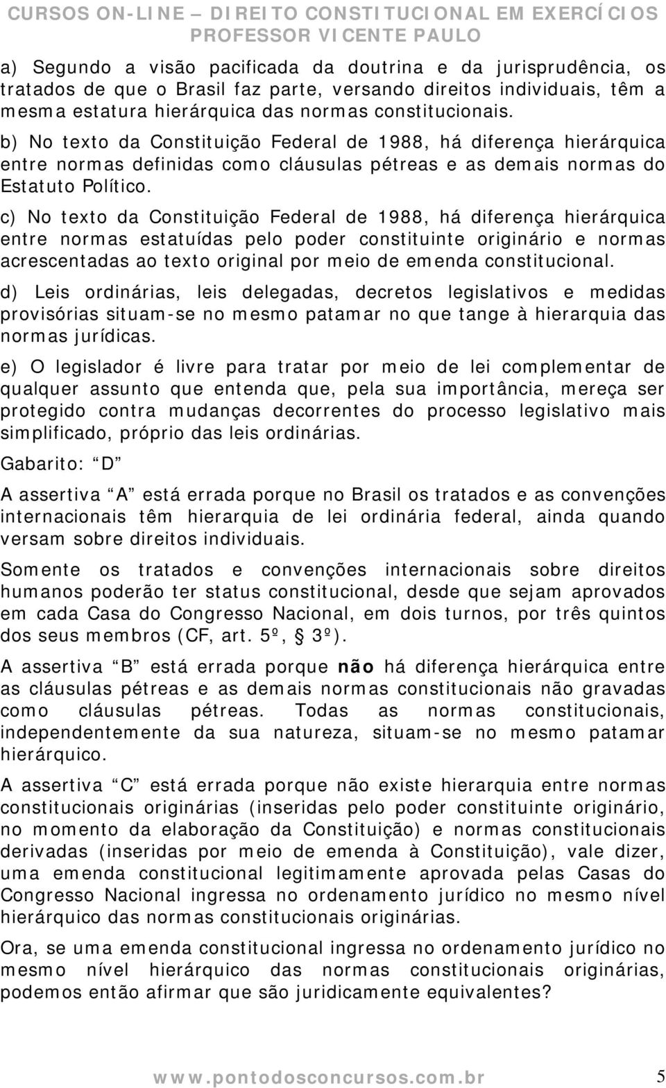 c) No texto da Constituição Federal de 1988, há diferença hierárquica entre normas estatuídas pelo poder constituinte originário e normas acrescentadas ao texto original por meio de emenda