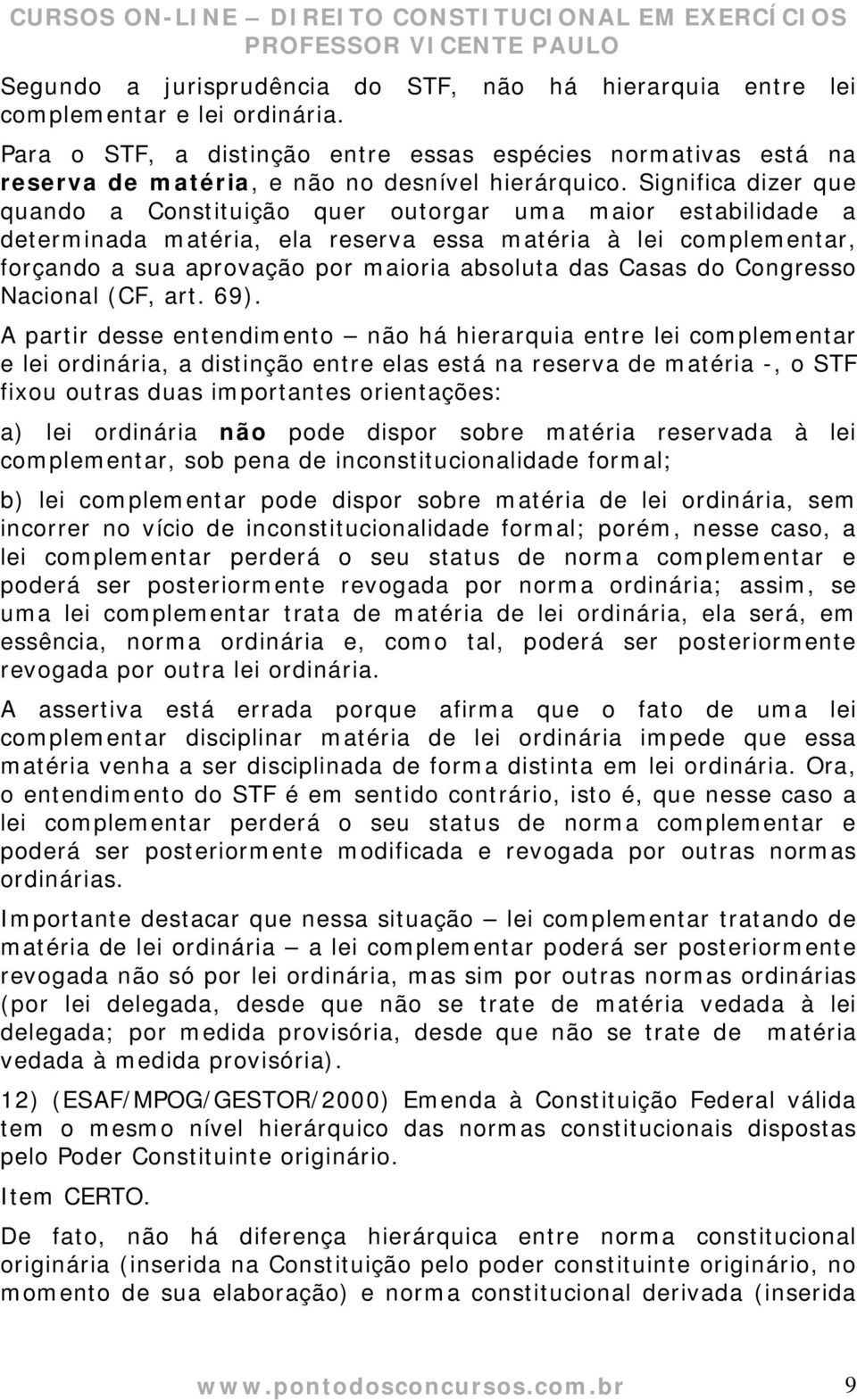 Significa dizer que quando a Constituição quer outorgar uma maior estabilidade a determinada matéria, ela reserva essa matéria à lei complementar, forçando a sua aprovação por maioria absoluta das