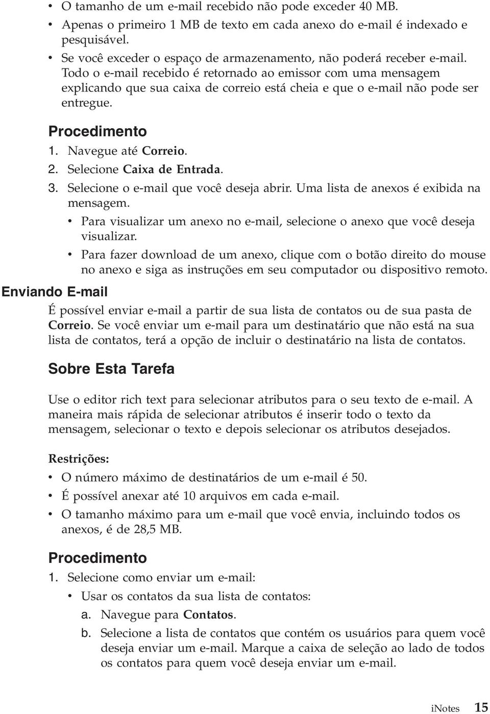 Todo o e-mail recebido é retornado ao emissor com uma mensagem explicando que sua caixa de correio está cheia e que o e-mail não pode ser entregue. 1. Navegue até Correio. 2.