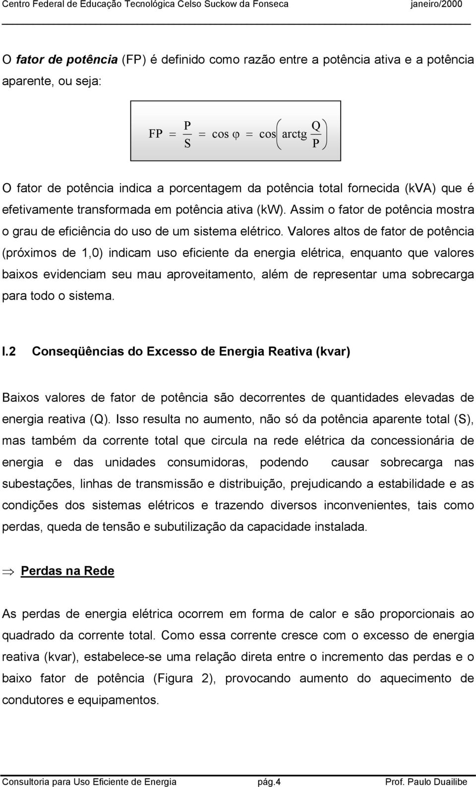 Valores altos de fator de potência (próximos de 1,0) indicam uso eficiente da energia elétrica, enquanto que valores baixos evidenciam seu mau aproveitamento, além de representar uma sobrecarga para