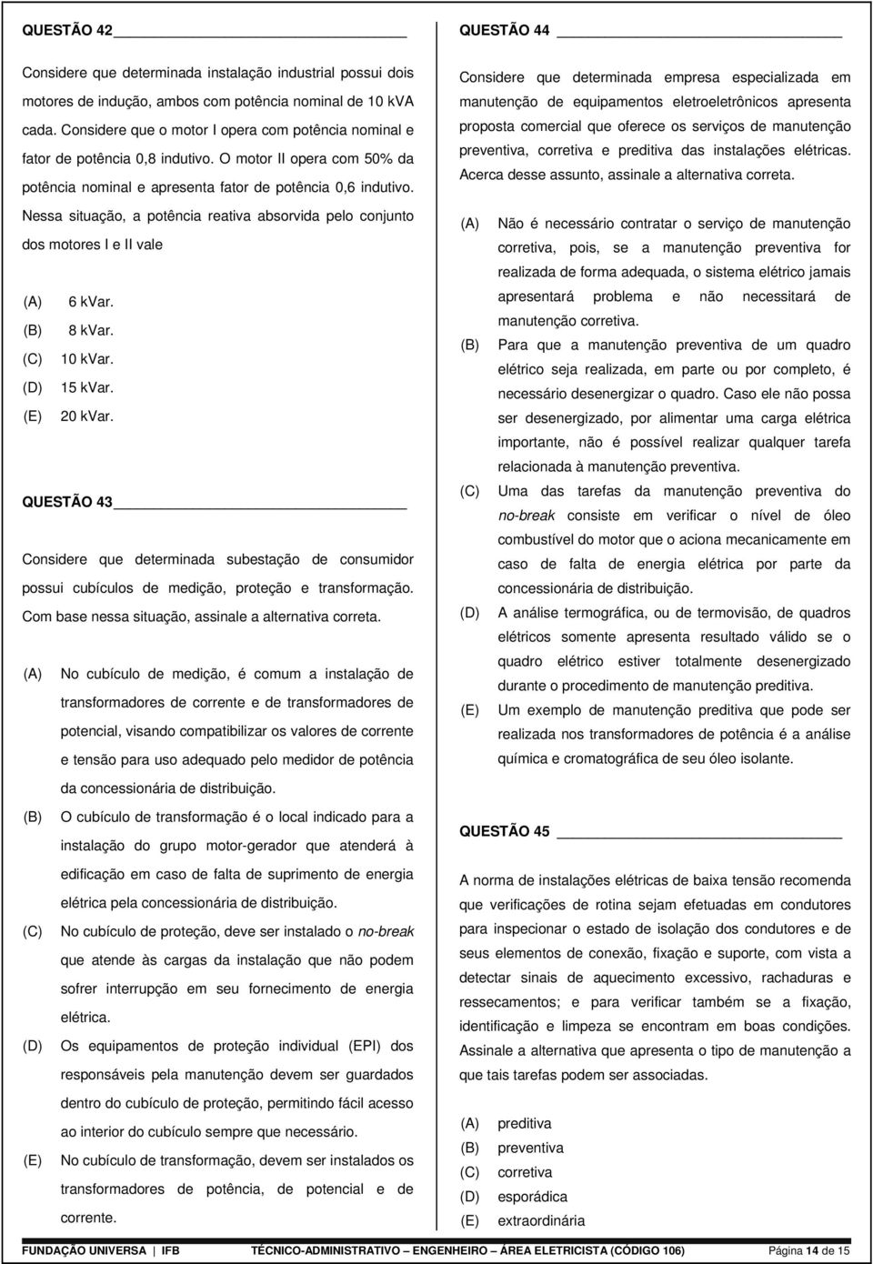 Nessa situação, a potência reativa absorvida pelo conjunto dos motores I e II vale (A) 6 kvar. (B) 8 kvar. (C) 10 kvar. (D) 15 kvar. (E) 20 kvar.