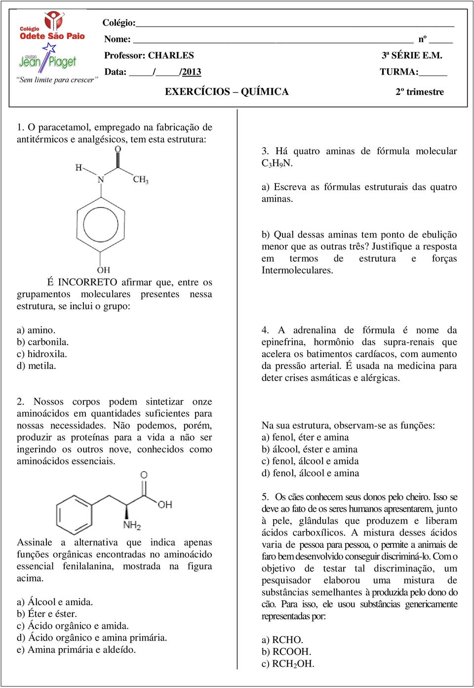 É INORRETO afirmar que, entre os grupamentos moleculares presentes nessa estrutura, se inclui o grupo: a) amino. b) carbonila. c) hidroxila. d) metila. 2.