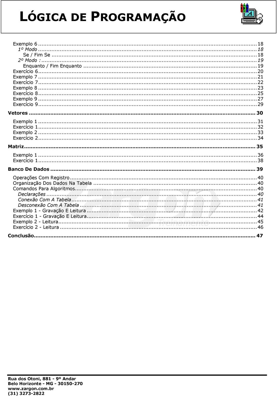 ..38 Banco De Dados... 39 Operações Com Registro...40 Organização Dos Dados Na Tabela...40 Comandos Para Algoritmos...40 Declarações...40 Conexão Com A Tabela.