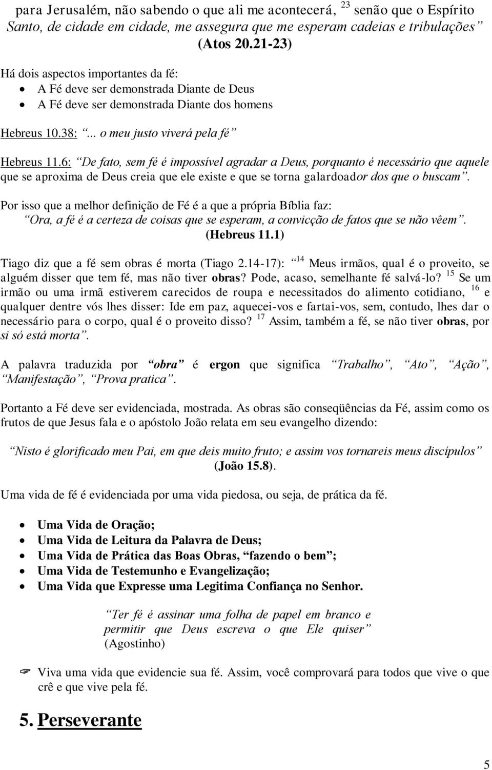 6: De fato, sem fé é impossível agradar a Deus, porquanto é necessário que aquele que se aproxima de Deus creia que ele existe e que se torna galardoador dos que o buscam.