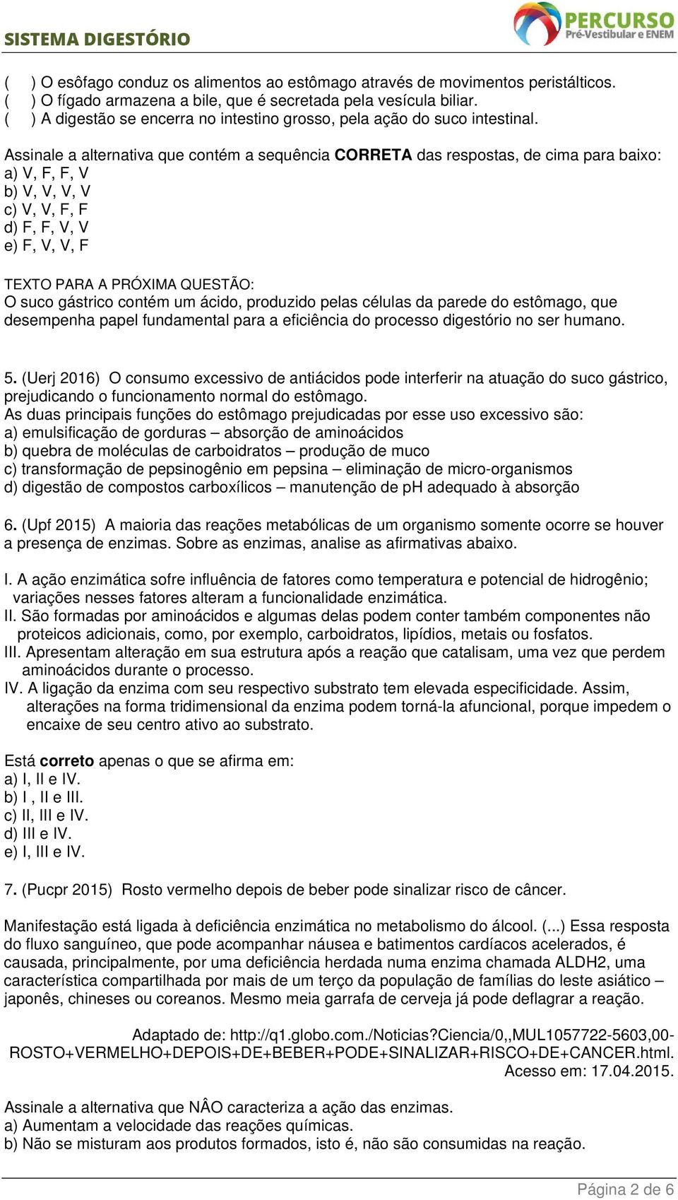 Assinale a alternativa que contém a sequência CORRETA das respostas, de cima para baixo: a) V, F, F, V b) V, V, V, V c) V, V, F, F d) F, F, V, V e) F, V, V, F TEXTO PARA A PRÓXIMA QUESTÃO: O suco