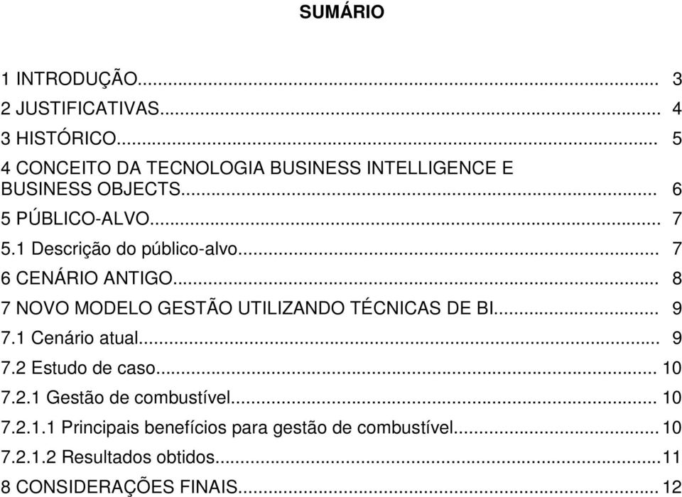 1 Descrição do público-alvo... 07 6 CENÁRIO ANTIGO... 08 7 NOVO MODELO GESTÃO UTILIZANDO TÉCNICAS DE BI... 09 7.