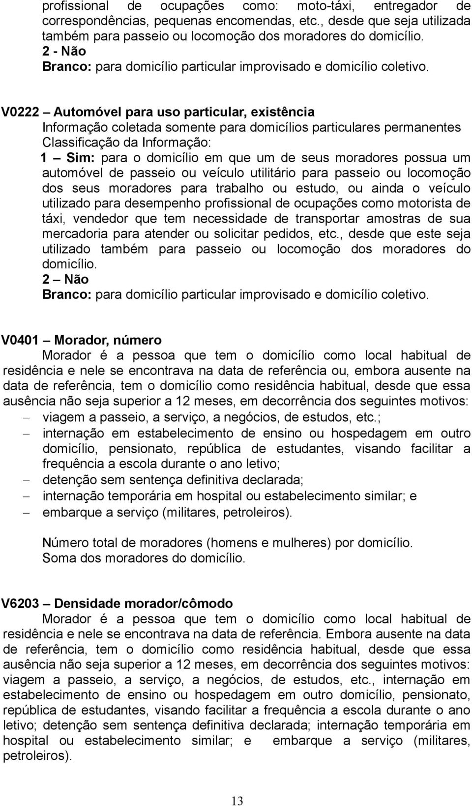 V0222 Automóvel para uso particular, existência Informação coletada somente para domicílios particulares permanentes 1 Sim: para o domicílio em que um de seus moradores possua um automóvel de passeio