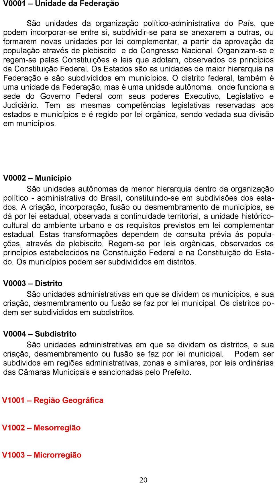 Organizam-se e regem-se pelas Constituições e leis que adotam, observados os princípios da Constituição Federal.