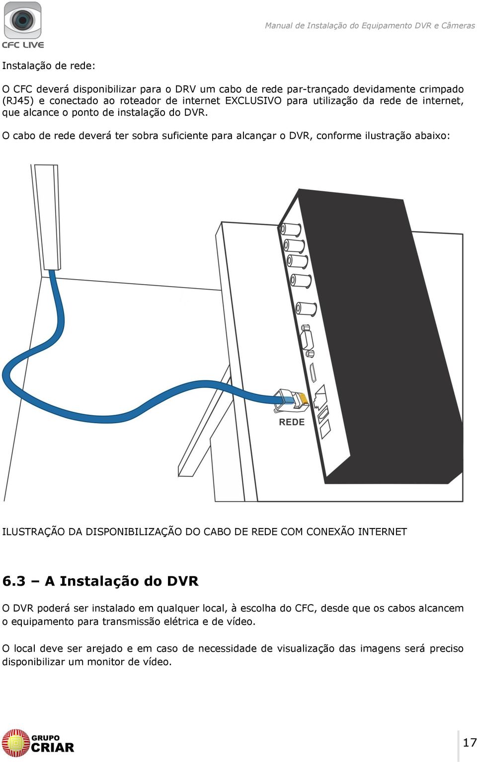 O cabo de rede deverá ter sobra suficiente para alcançar o DVR, conforme ilustração abaixo: ILUSTRAÇÃO DA DISPONIBILIZAÇÃO DO CABO DE REDE COM CONEXÃO INTERNET 6.