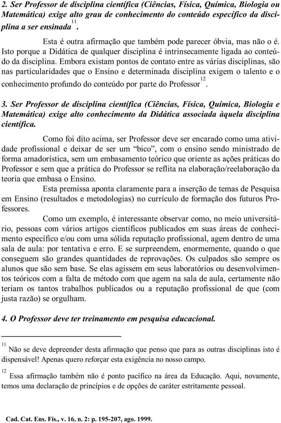 Embora existam pontos de contato entre as várias disciplinas, são nas particularidades que o Ensino e determinada disciplina exigem o talento e o conhecimento profundo do conteúdo por parte do