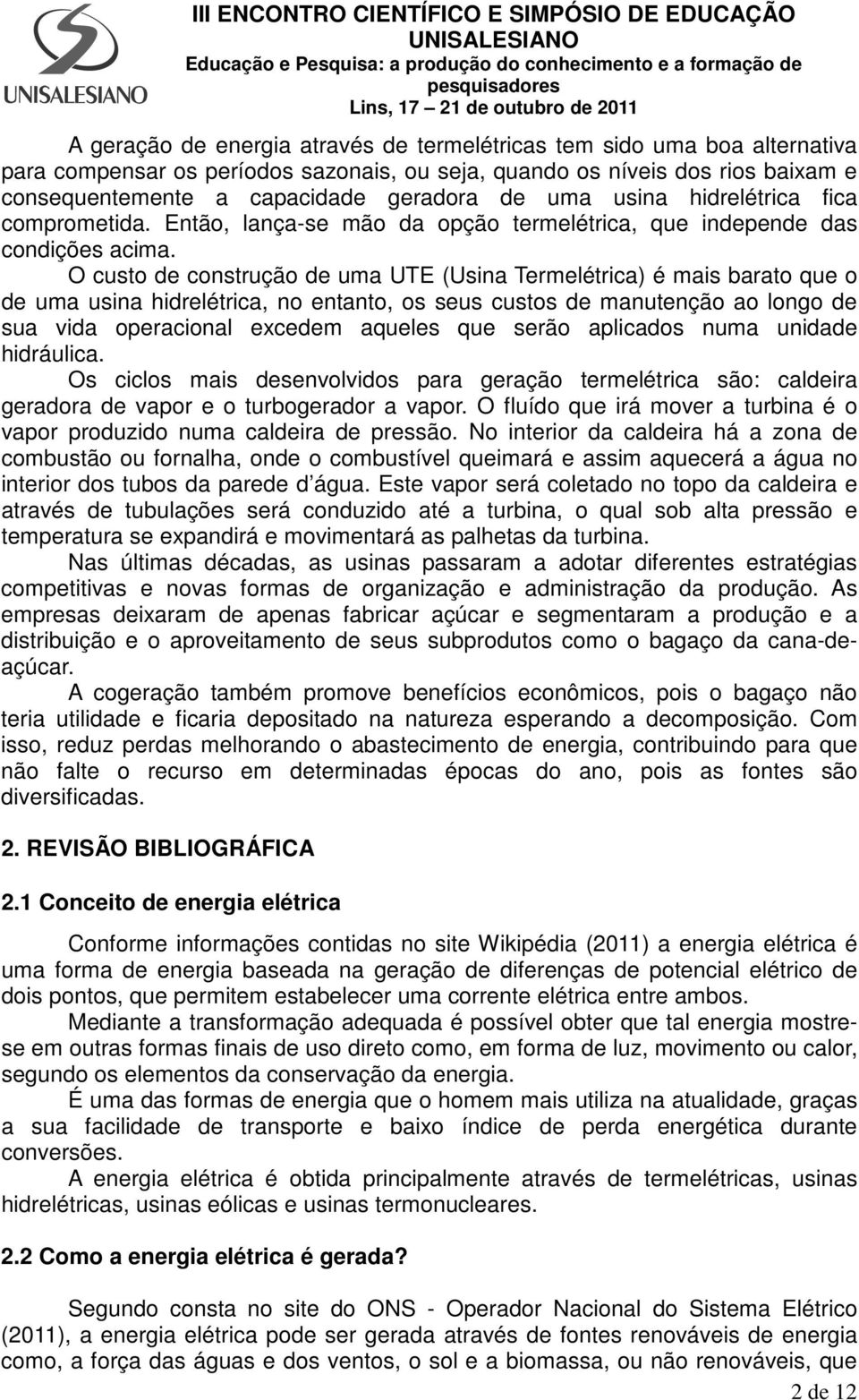 O custo de construção de uma UTE (Usina Termelétrica) é mais barato que o de uma usina hidrelétrica, no entanto, os seus custos de manutenção ao longo de sua vida operacional excedem aqueles que