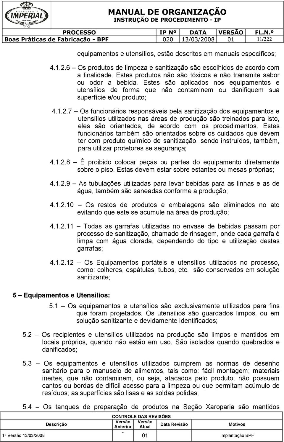 7 Os funcionários responsáveis pela sanitização dos equipamentos e utensílios utilizados nas áreas de produção são treinados para isto, eles são orientados, de acordo com os procedimentos.