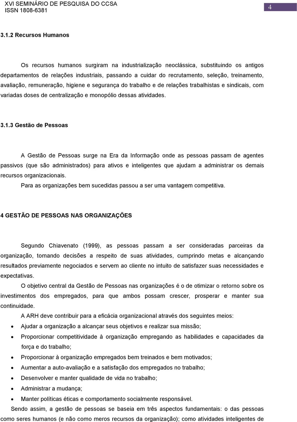 treinamento, avaliação, remuneração, higiene e segurança do trabalho e de relações trabalhistas e sindicais, com variadas doses de centralização e monopólio dessas atividades. 3.1.