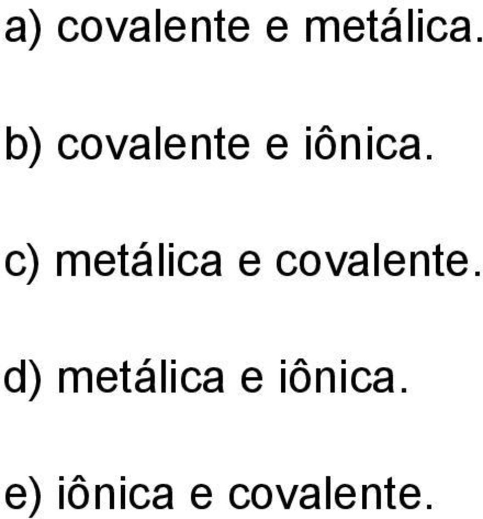 c) metálica e covalente.