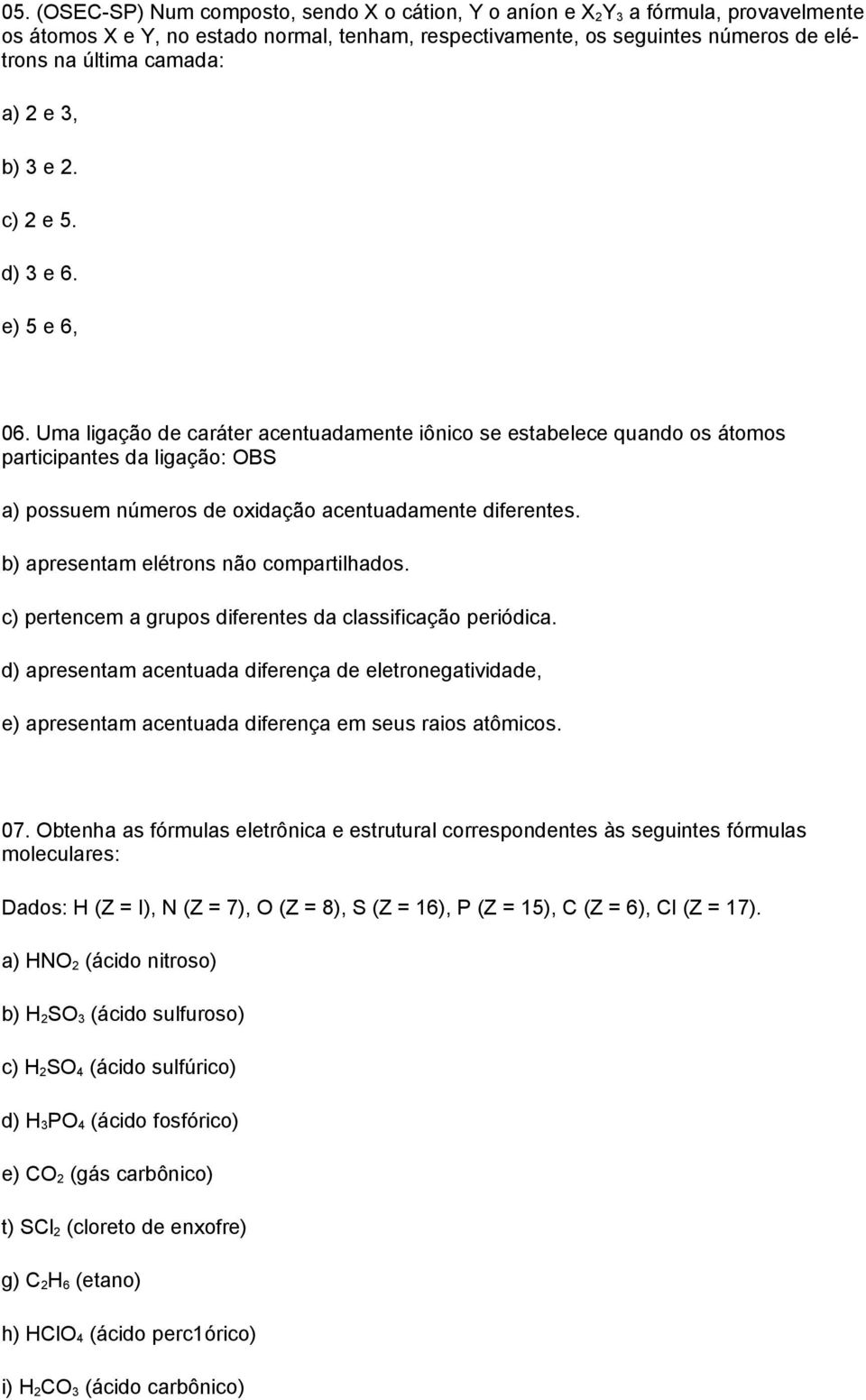 Uma ligação de caráter acentuadamente iônico se estabelece quando os átomos participantes da ligação: OBS a) possuem números de oxidação acentuadamente diferentes.