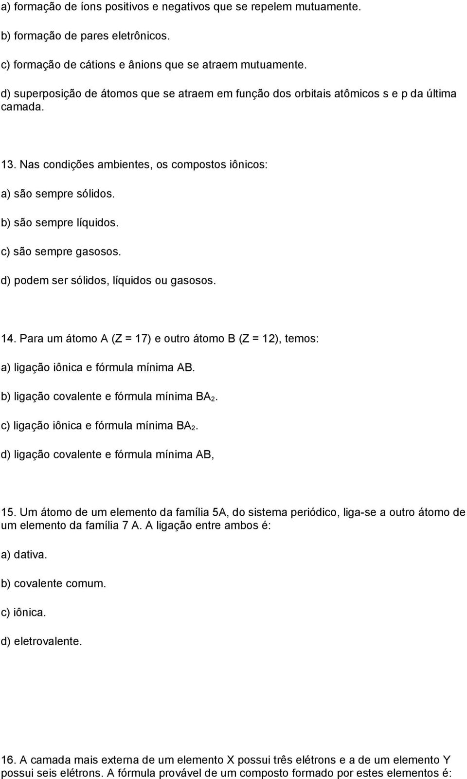 c) são sempre gasosos. d) podem ser sólidos, líquidos ou gasosos. 14. Para um átomo A (Z = 17) e outro átomo B (Z = 12), temos: a) ligação iônica e fórmula mínima AB.