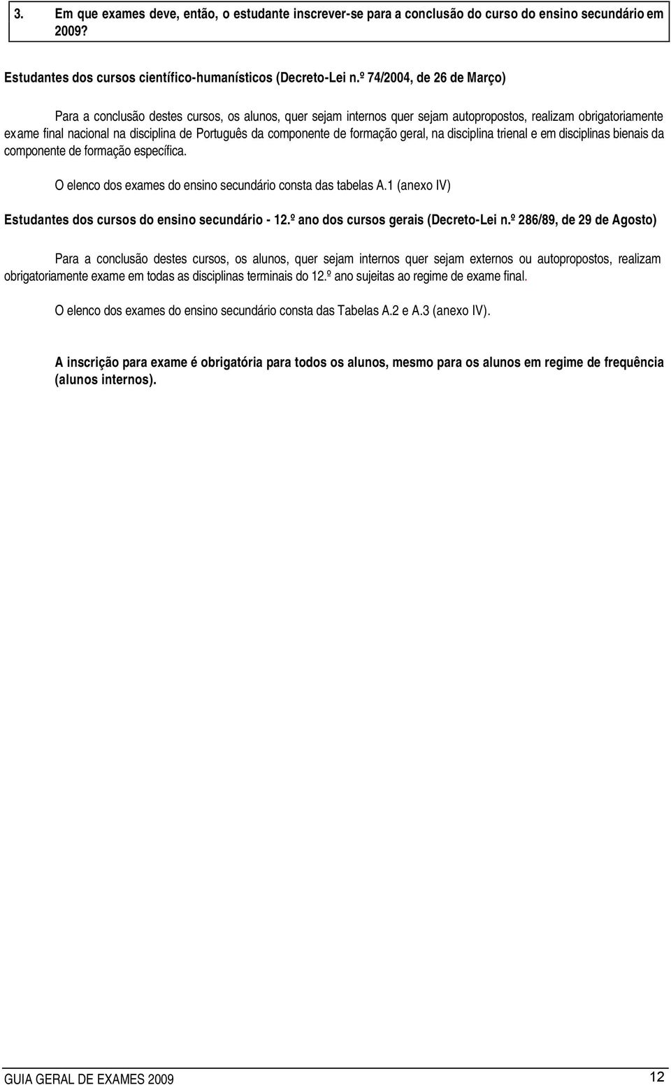 componente de formação geral, na disciplina trienal e em disciplinas bienais da componente de formação específica. O elenco dos exames do ensino secundário consta das tabelas A.