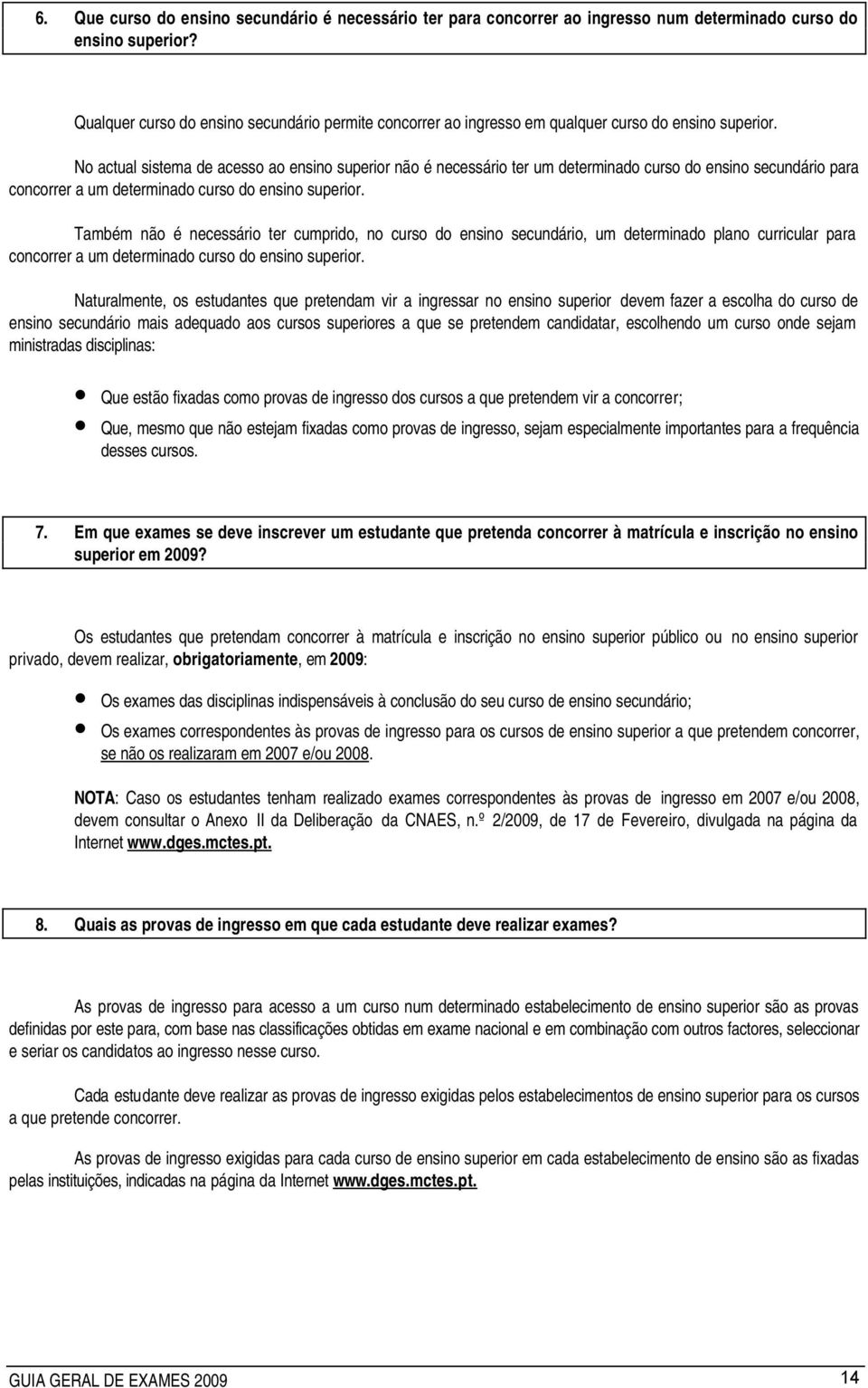 No actual sistema de acesso ao ensino superior não é necessário ter um determinado curso do ensino secundário para concorrer a um determinado curso do ensino superior.