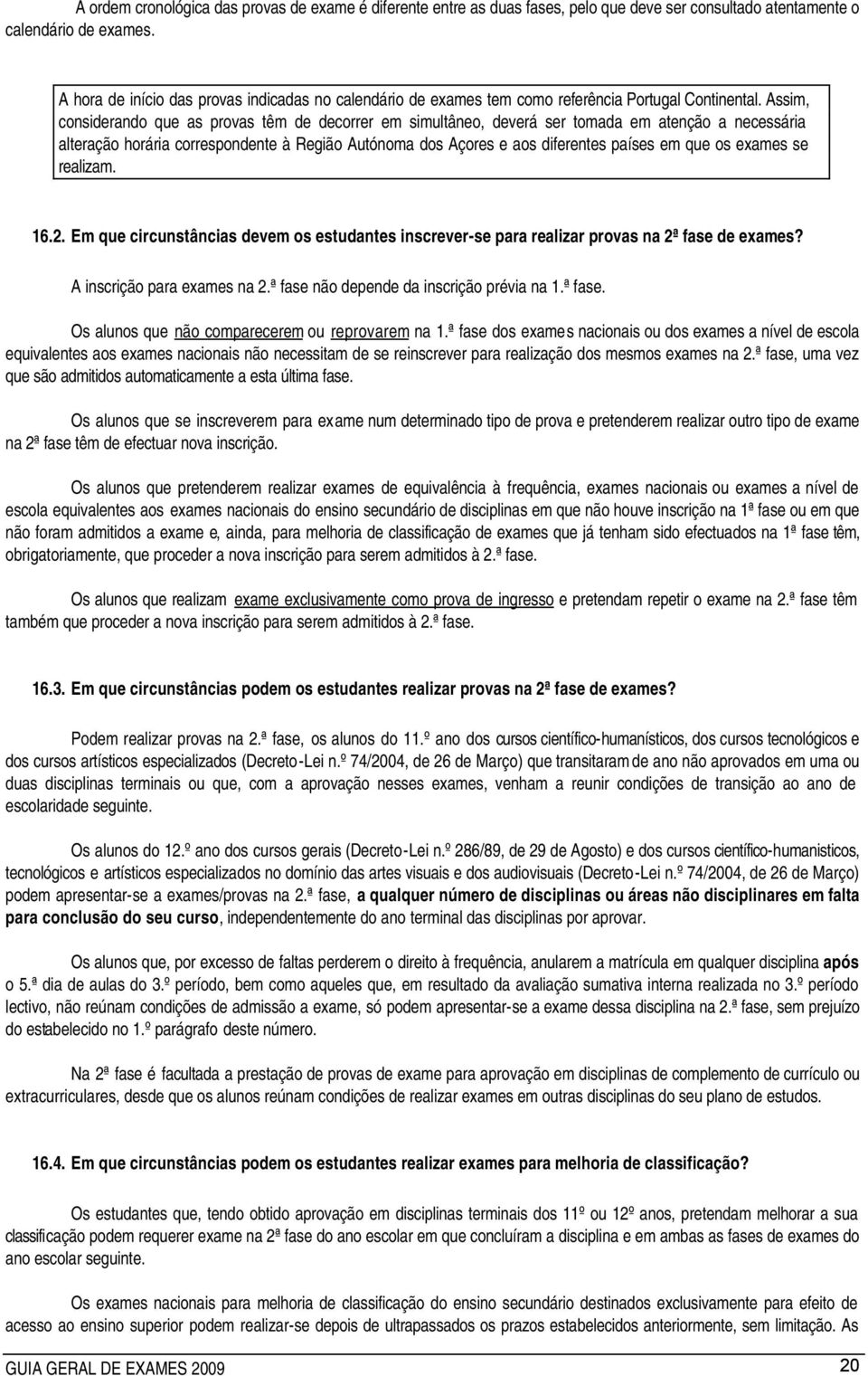 Assim, considerando que as provas têm de decorrer em simultâneo, deverá ser tomada em atenção a necessária alteração horária correspondente à Região Autónoma dos Açores e aos diferentes países em que