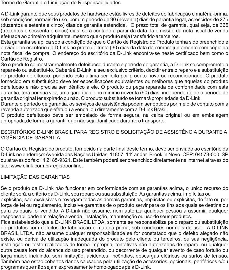 O prazo total de garantia, qual seja, de 365 (trezentos e sessenta e cinco) dias, será contado a partir da data da emissão da nota fiscal de venda efetuada ao primeiro adquirente, mesmo que o produto