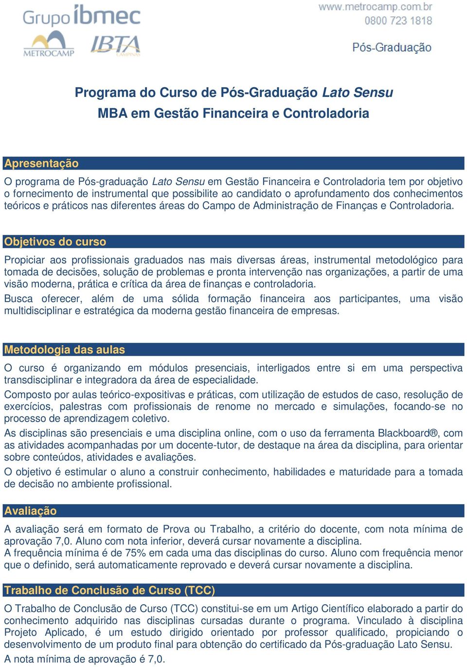 Objetivos do curso Propiciar aos profissionais graduados nas mais diversas áreas, instrumental metodológico para tomada de decisões, solução de problemas e pronta intervenção nas organizações, a