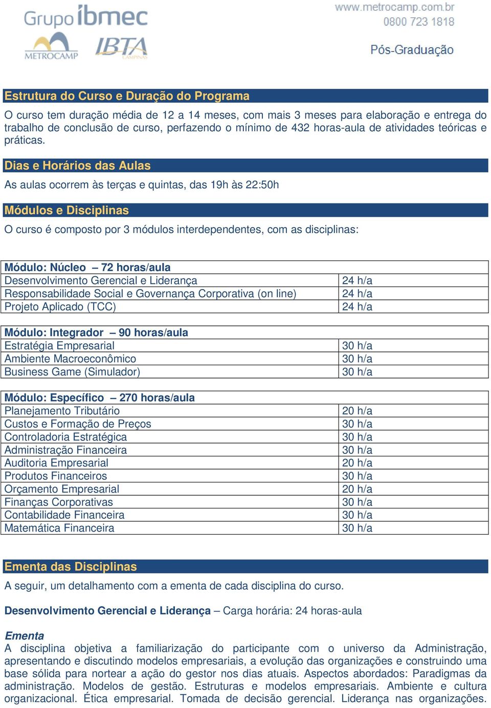 Dias e Horários das Aulas As aulas ocorrem às terças e quintas, das 19h às 22:50h Módulos e Disciplinas O curso é composto por 3 módulos interdependentes, com as disciplinas: Módulo: Núcleo 72