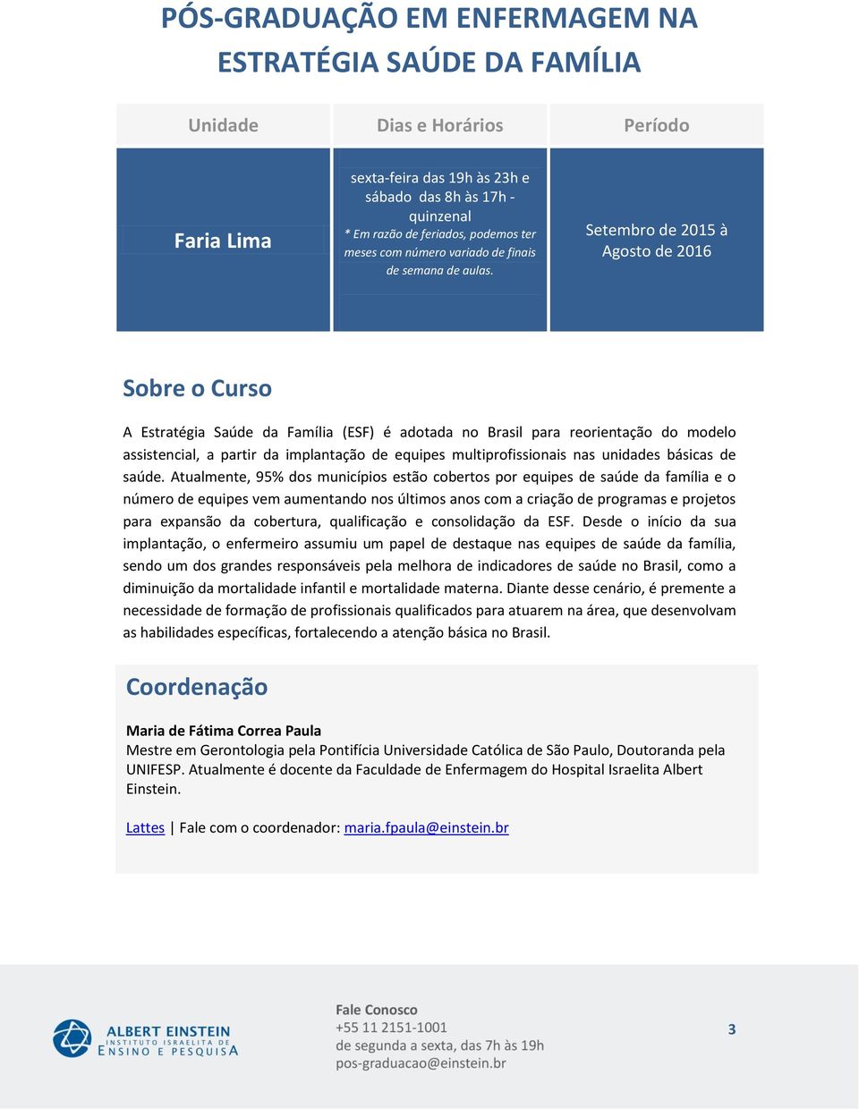 Setembro de 2015 à Agosto de 201 Sobre o Curso A Estratégia Saúde da Família (ESF) é adotada no Brasil para reorientação do modelo assistencial, a partir da implantação de equipes multiprofissionais