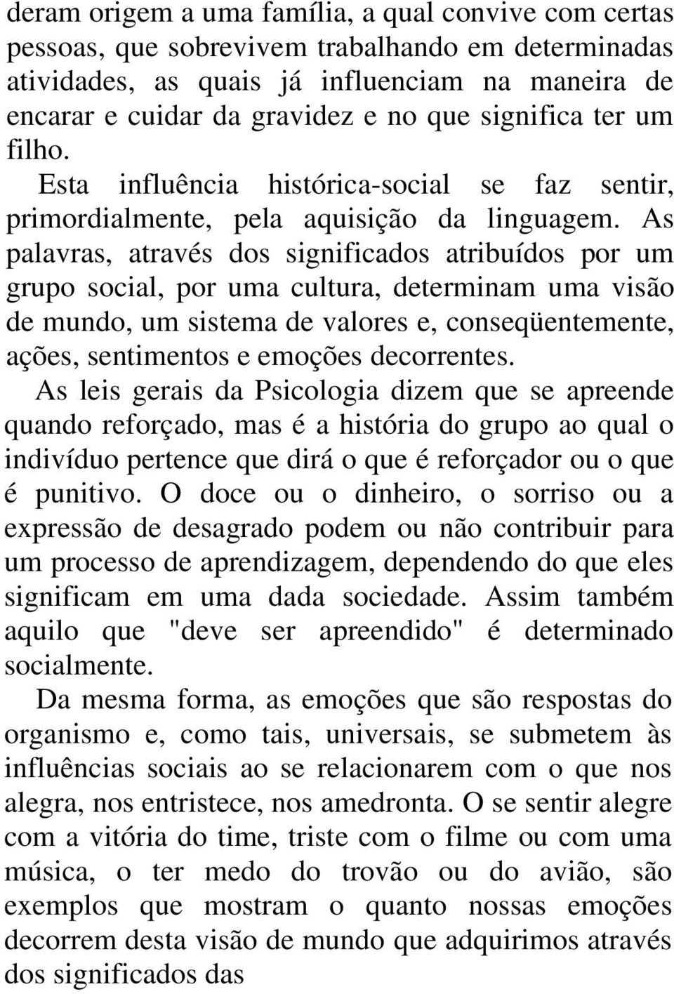 As palavras, através dos significados atribuídos por um grupo social, por uma cultura, determinam uma visão de mundo, um sistema de valores e, conseqüentemente, ações, sentimentos e emoções