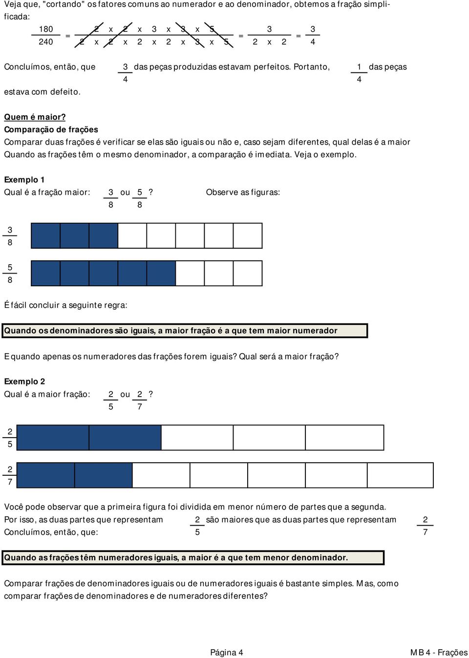 Comparação de frações Comparar duas frações é verificar se elas são iguais ou não e, caso sejam diferentes, qual delas é a maior Quando as frações têm o mesmo denominador, a comparação é imediata.