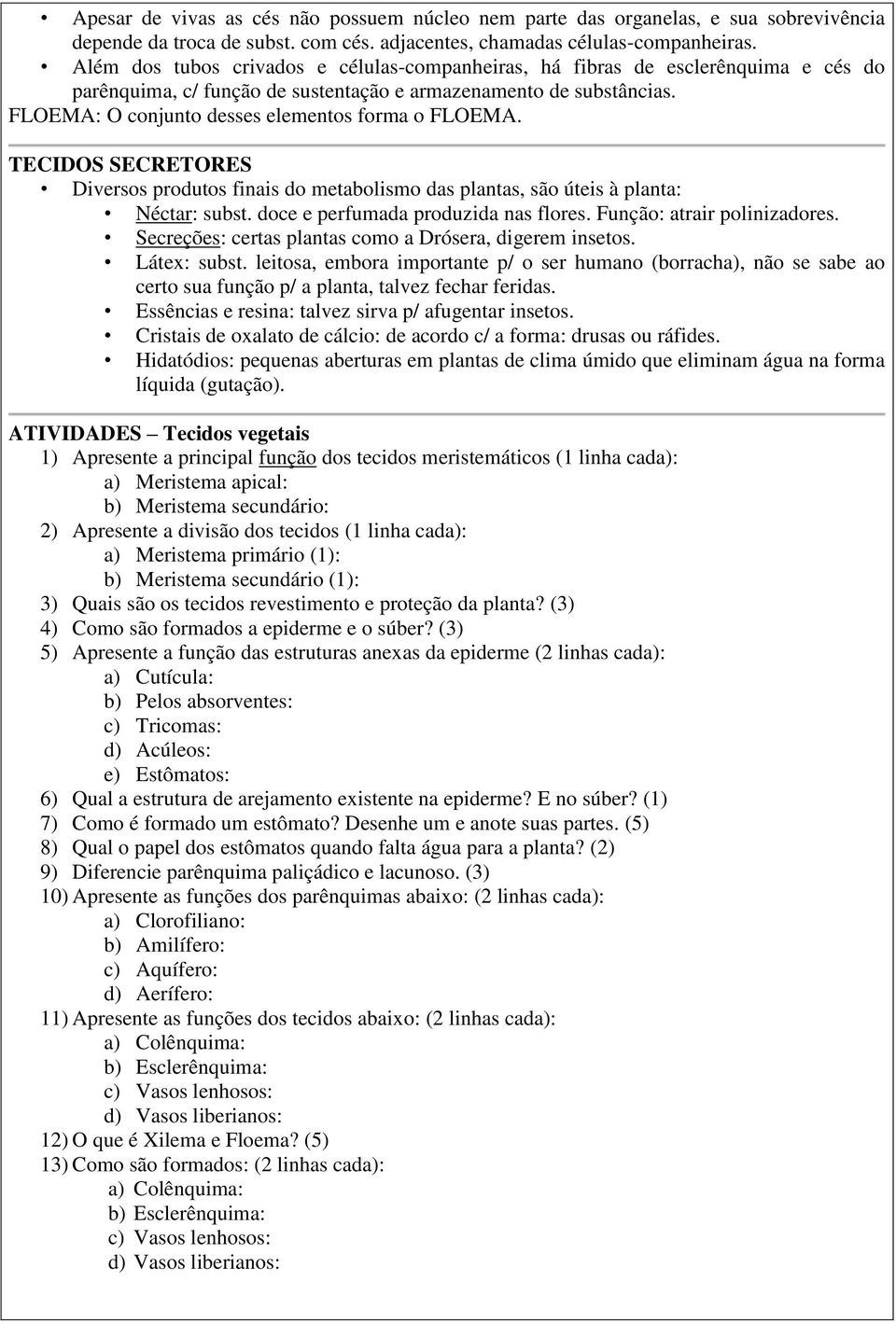 FLOEMA: O conjunto desses elementos forma o FLOEMA. TECIDOS SECRETORES Diversos produtos finais do metabolismo das plantas, são úteis à planta: Néctar: subst. doce e perfumada produzida nas flores.