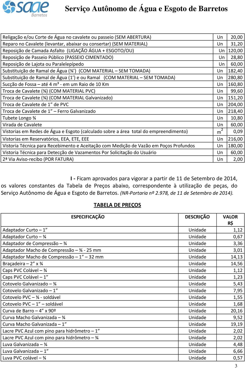 Substituição de Ramal de Água (1 ) e ou Ramal (COM MATERIAL SEM TOMADA) Un 280,80 Sucção de Fossa até 4 m³ - em um Raio de 10 Km Un 160,80 Troca de Cavalete (¾)(COM MATERIAL PVC) Un 99,60 Troca de