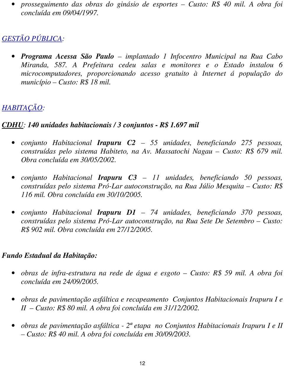 A Prefeitura cedeu salas e monitores e o Estado instalou 6 microcomputadores, proporcionando acesso gratuito à Internet á população do município Custo: R$ 18 mil.