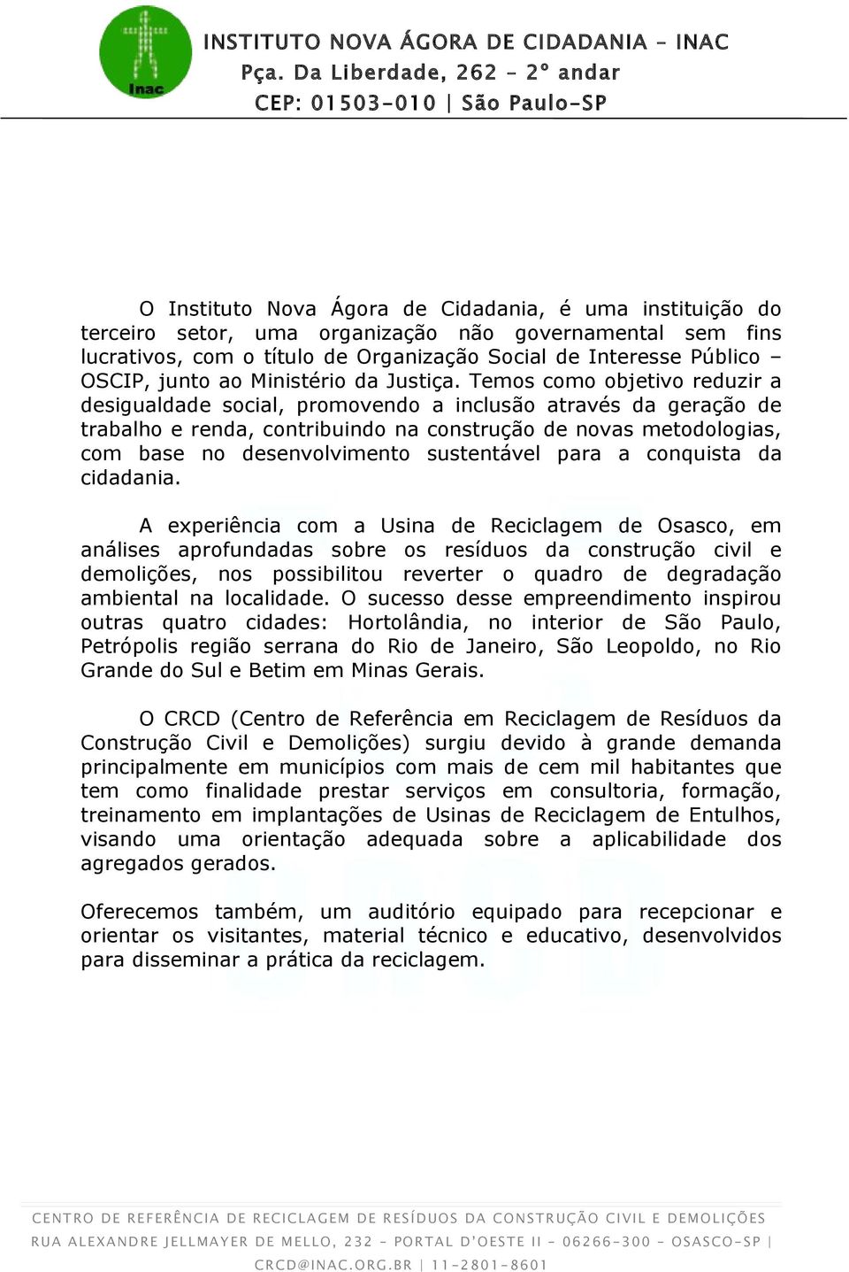 Temos como objetivo reduzir a desigualdade social, promovendo a inclusão através da geração de trabalho e renda, contribuindo na construção de novas metodologias, com base no desenvolvimento