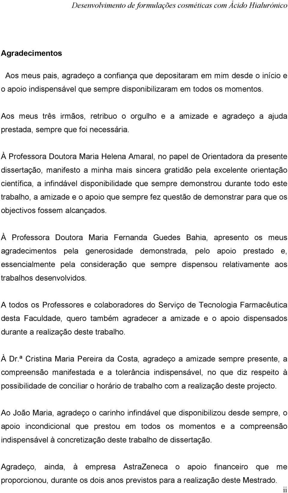 À Professora Doutora Maria Helena Amaral, no papel de Orientadora da presente dissertação, manifesto a minha mais sincera gratidão pela excelente orientação científica, a infindável disponibilidade