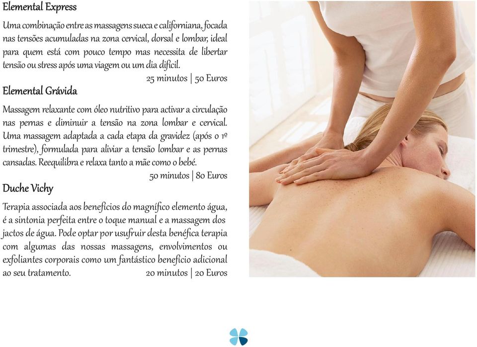 25 minutos 50 Euros Elemental Grávida Massagem relaxante com óleo nutritivo para activar a circulação nas pernas e diminuir a tensão na zona lombar e cervical.