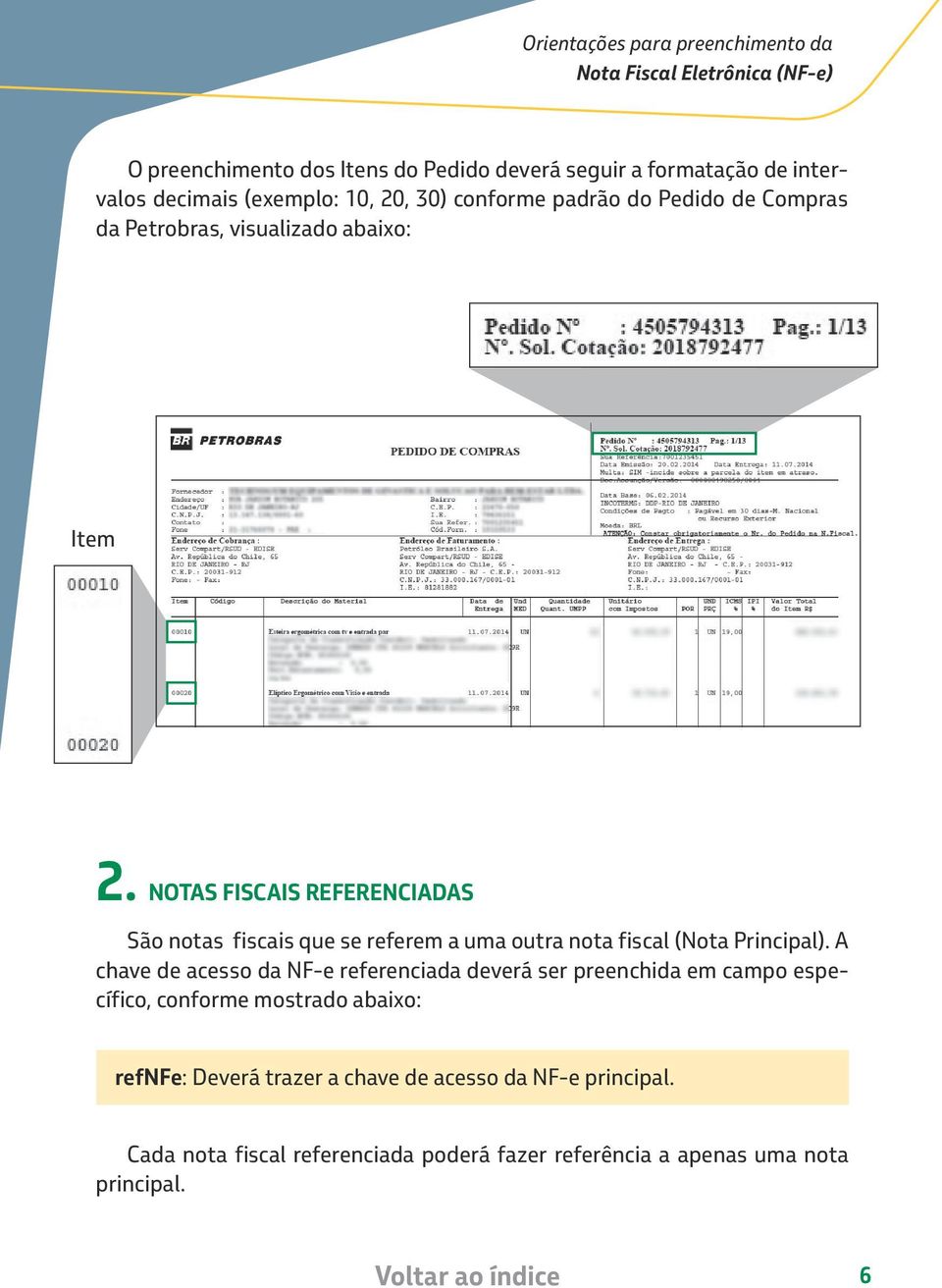 NOTAS FISCAIS REFERENCIADAS São notas fiscais que se referem a uma outra nota fiscal (Nota Principal).