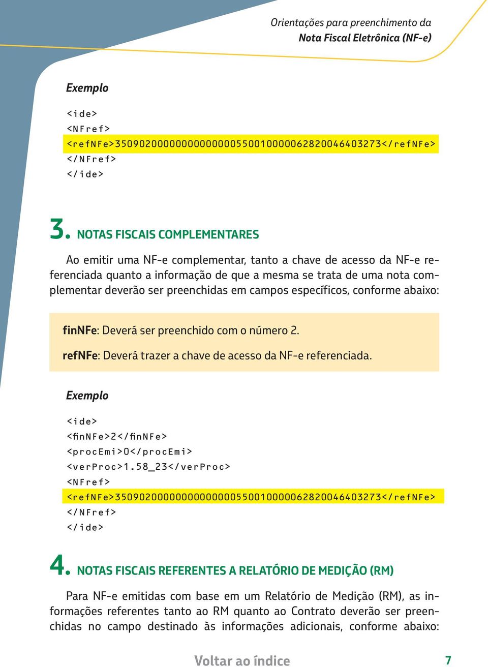 em campos específicos, conforme abaixo: finnfe: Deverá ser preenchido com o número 2. refnfe: Deverá trazer a chave de acesso da NF-e referenciada.
