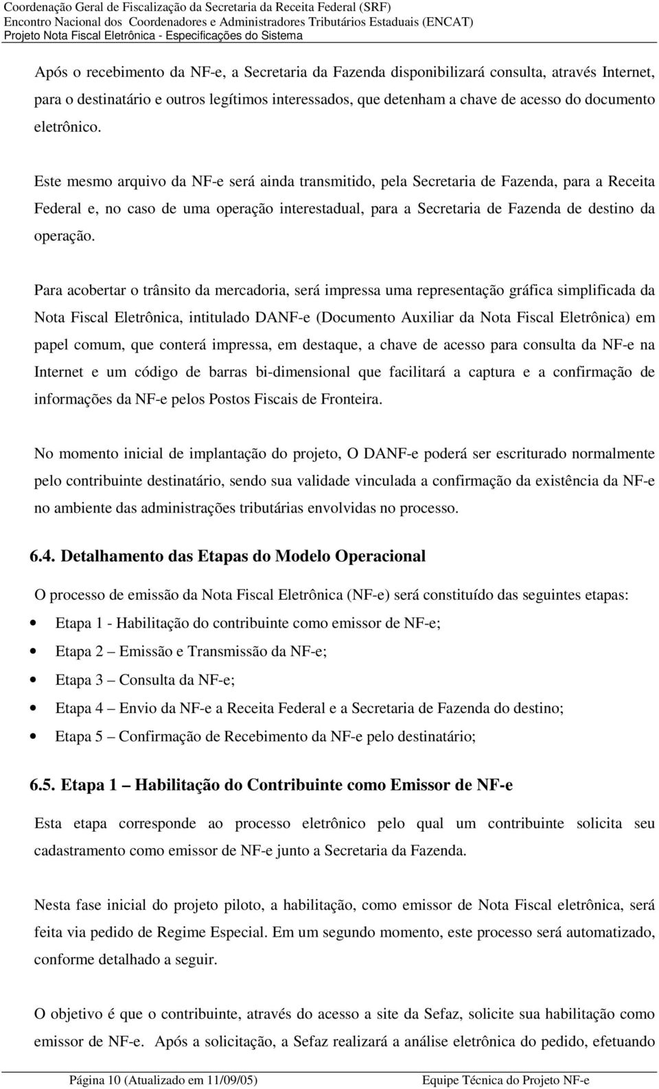 Este mesmo arquivo da NF-e será ainda transmitido, pela Secretaria de Fazenda, para a Receita Federal e, no caso de uma operação interestadual, para a Secretaria de Fazenda de destino da operação.