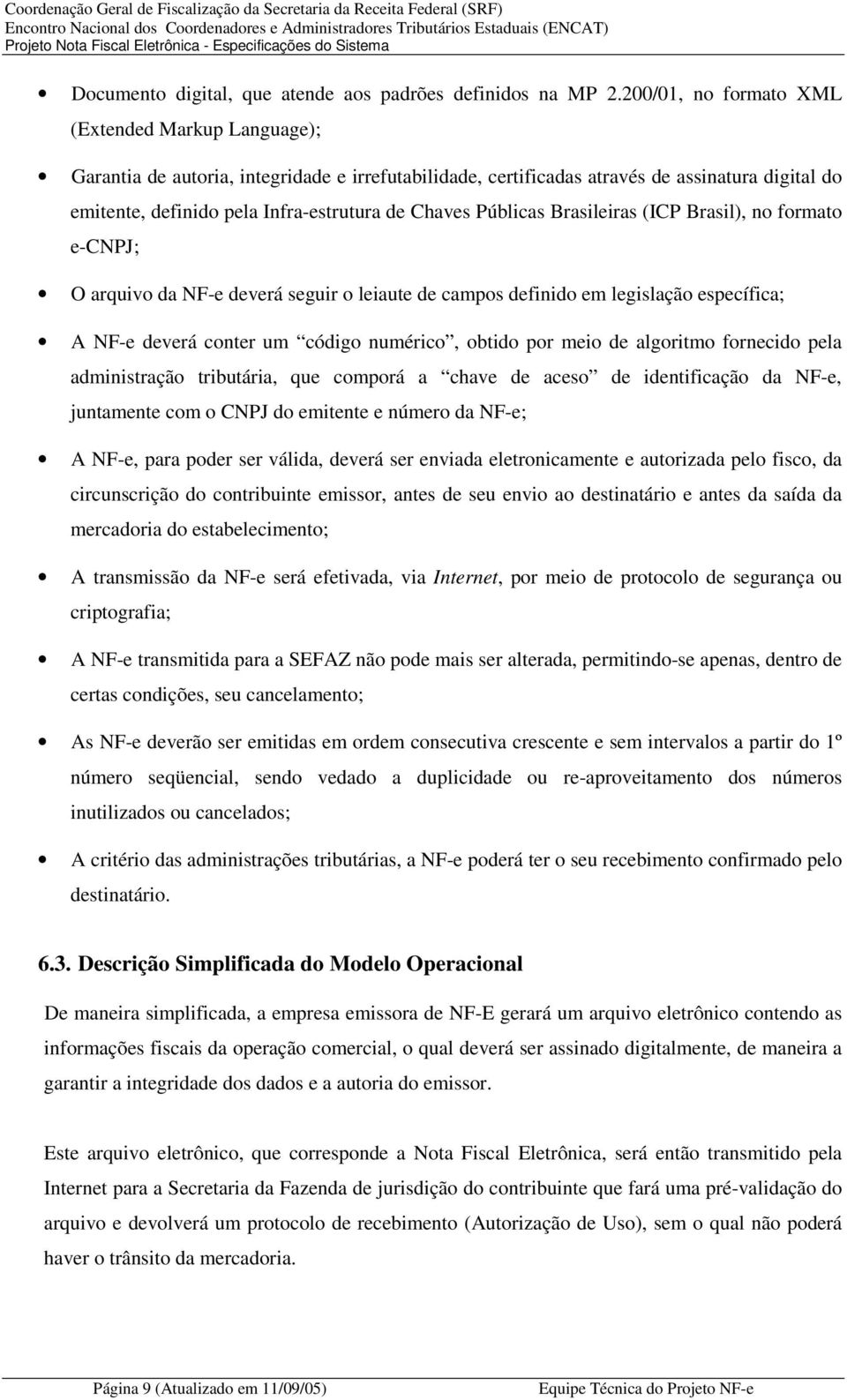 Públicas Brasileiras (ICP Brasil), no formato e-cnpj; O arquivo da NF-e deverá seguir o leiaute de campos definido em legislação específica; A NF-e deverá conter um código numérico, obtido por meio