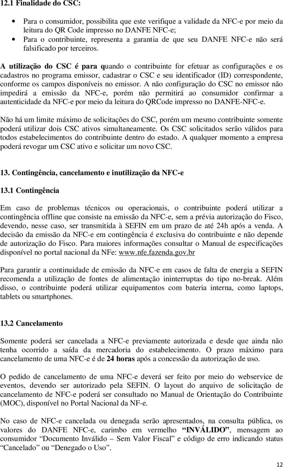 A utilização do CSC é para quando o contribuinte for efetuar as configurações e os cadastros no programa emissor, cadastrar o CSC e seu identificador (ID) correspondente, conforme os campos