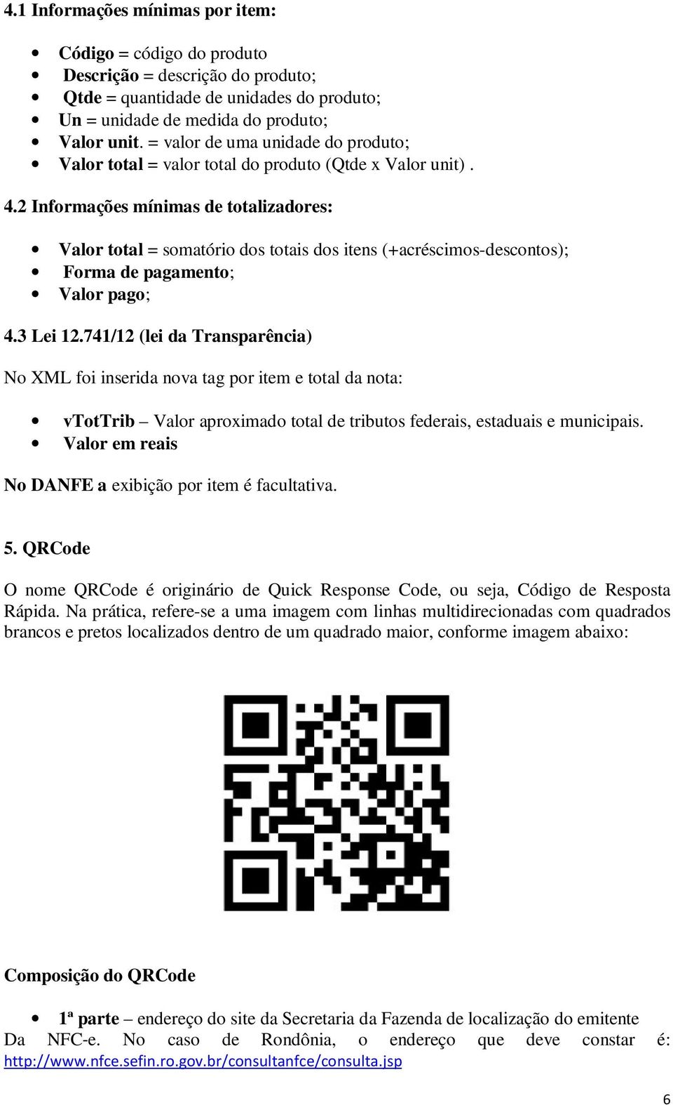 2 Informações mínimas de totalizadores: Valor total = somatório dos totais dos itens (+acréscimos-descontos); Forma de pagamento; Valor pago; 4.3 Lei 12.