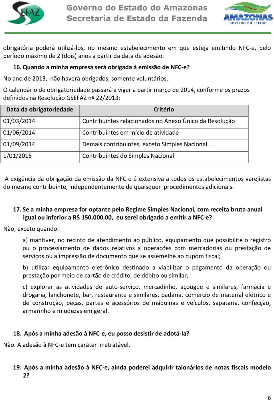 O calendário de obrigatoriedade passará a viger a partir março de 2014, conforme os prazos definidos na Resolução GSEFAZ nº 22/2013: Data da obrigatoriedade Critério 01/03/2014 Contribuintes