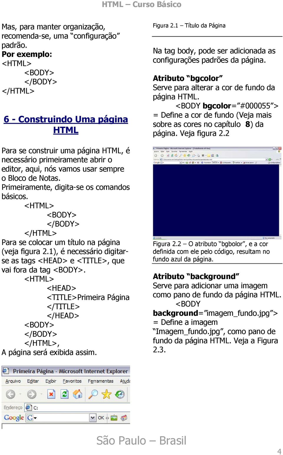 Primeiramente, digita-se os comandos básicos. <HTML> <BODY> </BODY> </HTML> Para se colocar um título na página (veja figura 2.